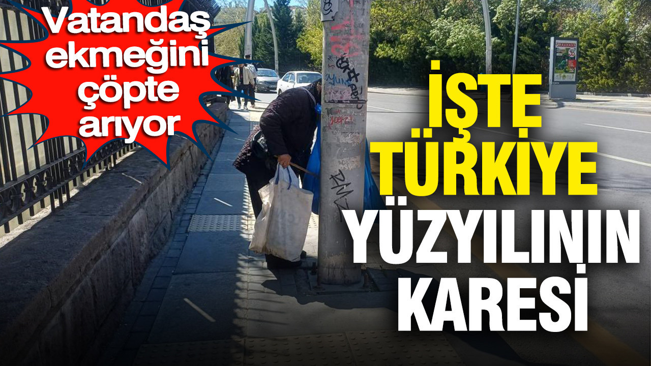Türkiye Yüzyılı’nın Gerçek Yüzü: Çöpte Ekmeğini Arayan Vatandaş